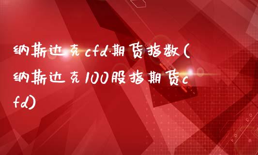 纳斯达克cfd期货指数(纳斯达克100股指期货cfd)_https://gjqh.wpmee.com_期货开户_第1张