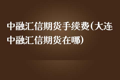 中融汇信期货手续费(大连中融汇信期货在哪)_https://gjqh.wpmee.com_期货百科_第1张