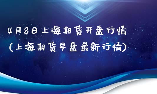 4月8日上海期货开盘行情(上海期货早盘最新行情)_https://gjqh.wpmee.com_国际期货_第1张