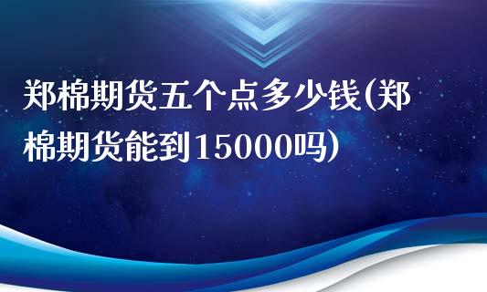 郑棉期货五个点多少钱(郑棉期货能到15000吗)_https://gjqh.wpmee.com_期货开户_第1张