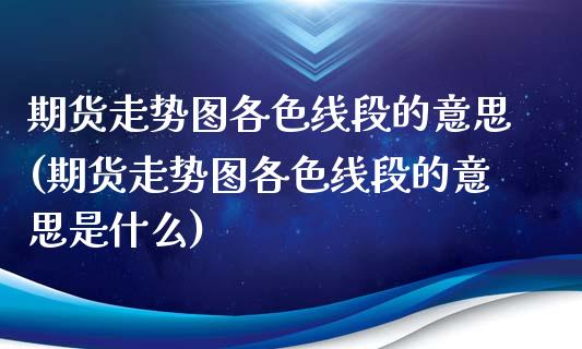 期货走势图各色线段的意思(期货走势图各色线段的意思是什么)_https://gjqh.wpmee.com_期货百科_第1张