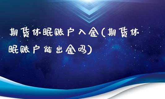 期货休眠账户入金(期货休眠账户能出金吗)_https://gjqh.wpmee.com_期货百科_第1张