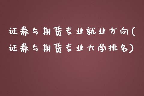 证券与期货专业就业方向(证券与期货专业大学排名)_https://gjqh.wpmee.com_期货平台_第1张