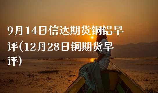 9月14日信达期货铜铝早评(12月28日铜期货早评)_https://gjqh.wpmee.com_期货开户_第1张