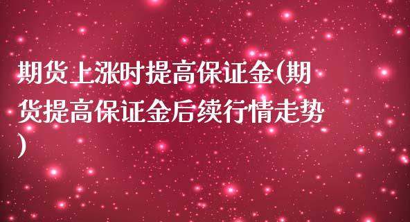 期货上涨时提高保证金(期货提高保证金后续行情走势)_https://gjqh.wpmee.com_国际期货_第1张