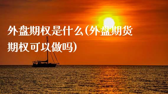 外盘期权是什么(外盘期货期权可以做吗)_https://gjqh.wpmee.com_期货平台_第1张