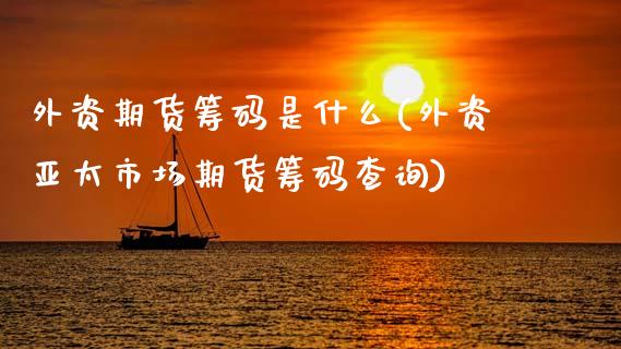 外资期货筹码是什么(外资亚太市场期货筹码查询)_https://gjqh.wpmee.com_期货新闻_第1张