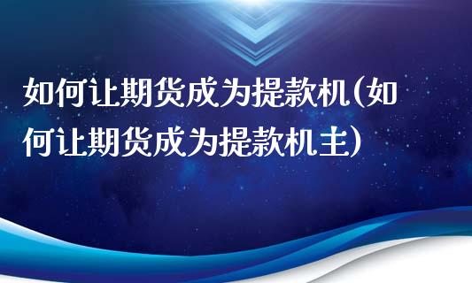 如何让期货成为提款机(如何让期货成为提款机主)_https://gjqh.wpmee.com_期货开户_第1张