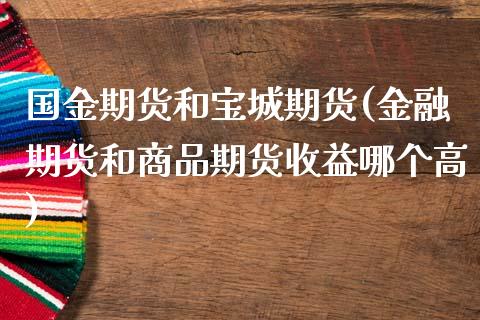 国金期货和宝城期货(金融期货和商品期货收益哪个高)_https://gjqh.wpmee.com_期货新闻_第1张