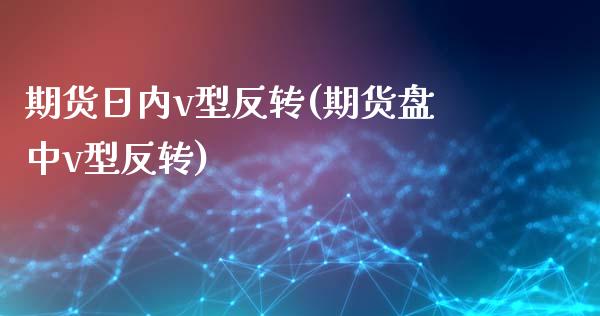 期货日内v型反转(期货盘中v型反转)_https://gjqh.wpmee.com_期货平台_第1张