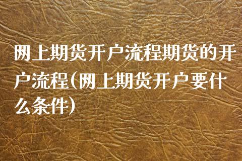 网上期货开户流程期货的开户流程(网上期货开户要什么条件)_https://gjqh.wpmee.com_期货新闻_第1张