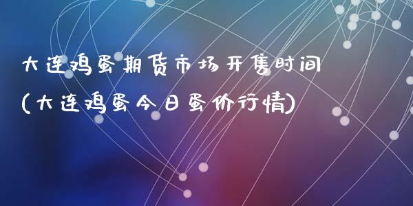 大连鸡蛋期货市场开售时间(大连鸡蛋今日蛋价行情)_https://gjqh.wpmee.com_国际期货_第1张