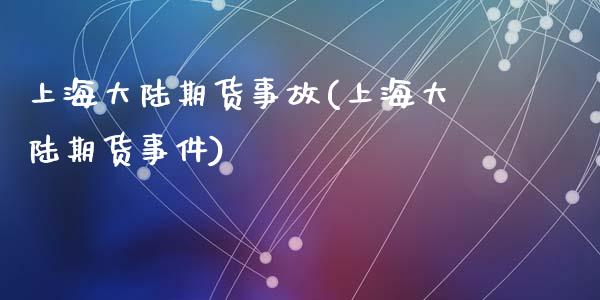 上海大陆期货事故(上海大陆期货事件)_https://gjqh.wpmee.com_期货百科_第1张