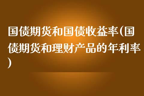 国债期货和国债收益率(国债期货和理财产品的年利率)_https://gjqh.wpmee.com_期货百科_第1张