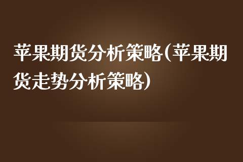 苹果期货分析策略(苹果期货走势分析策略)_https://gjqh.wpmee.com_期货百科_第1张