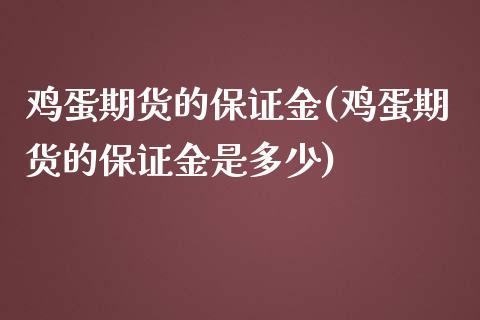 鸡蛋期货的保证金(鸡蛋期货的保证金是多少)_https://gjqh.wpmee.com_国际期货_第1张