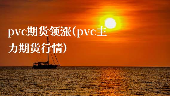 pvc期货领涨(pvc主力期货行情)_https://gjqh.wpmee.com_期货百科_第1张