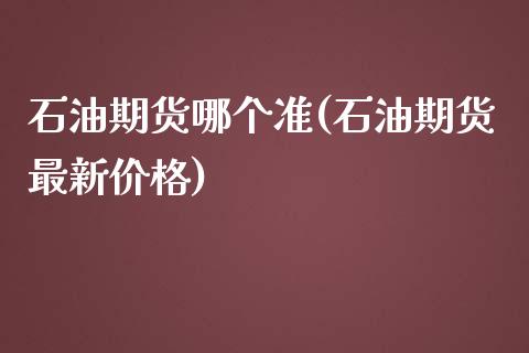 石油期货哪个准(石油期货最新价格)_https://gjqh.wpmee.com_国际期货_第1张