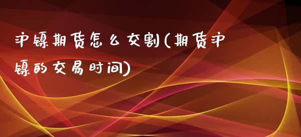 沪镍期货怎么交割(期货沪镍的交易时间)_https://gjqh.wpmee.com_国际期货_第1张