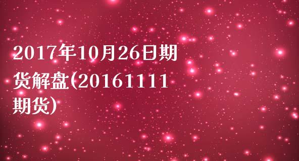 2017年10月26日期货解盘(20161111期货)_https://gjqh.wpmee.com_期货新闻_第1张