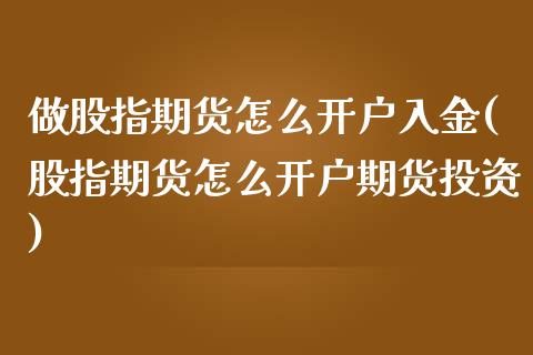 做股指期货怎么开户入金(股指期货怎么开户期货投资)_https://gjqh.wpmee.com_期货新闻_第1张