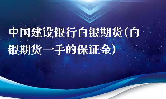 中国建设银行白银期货(白银期货一手的保证金)_https://gjqh.wpmee.com_期货开户_第1张