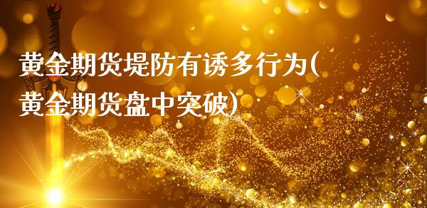 黄金期货堤防有诱多行为(黄金期货盘中突破)_https://gjqh.wpmee.com_期货开户_第1张