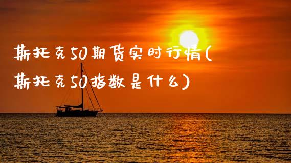 斯托克50期货实时行情(斯托克50指数是什么)_https://gjqh.wpmee.com_期货百科_第1张