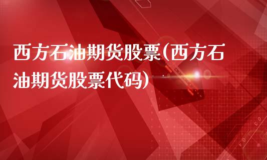 西方石油期货股票(西方石油期货股票代码)_https://gjqh.wpmee.com_期货开户_第1张