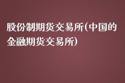 股份制期货交易所(中国的金融期货交易所)_https://gjqh.wpmee.com_期货百科_第1张