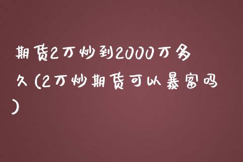 期货2万炒到2000万多久(2万炒期货可以暴富吗)_https://gjqh.wpmee.com_期货平台_第1张