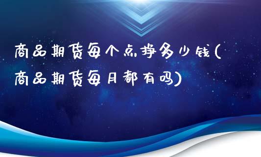 商品期货每个点挣多少钱(商品期货每月都有吗)_https://gjqh.wpmee.com_期货新闻_第1张