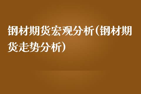 钢材期货宏观分析(钢材期货走势分析)_https://gjqh.wpmee.com_期货百科_第1张