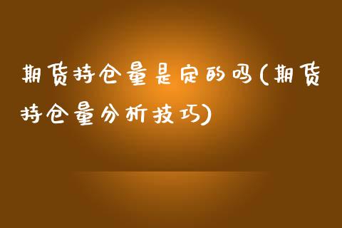 期货持仓量是定的吗(期货持仓量分析技巧)_https://gjqh.wpmee.com_期货平台_第1张