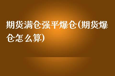 期货满仓强平爆仓(期货爆仓怎么算)_https://gjqh.wpmee.com_期货开户_第1张