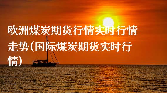 欧洲煤炭期货行情实时行情走势(国际煤炭期货实时行情)_https://gjqh.wpmee.com_期货新闻_第1张