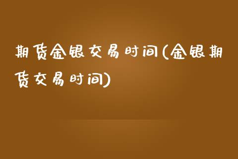 期货金银交易时间(金银期货交易时间)_https://gjqh.wpmee.com_期货平台_第1张