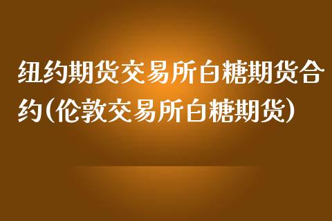 纽约期货交易所白糖期货合约(伦敦交易所白糖期货)_https://gjqh.wpmee.com_期货开户_第1张