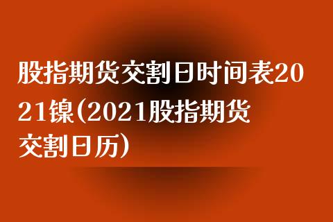 股指期货交割日时间表2021镍(2021股指期货交割日历)_https://gjqh.wpmee.com_期货开户_第1张