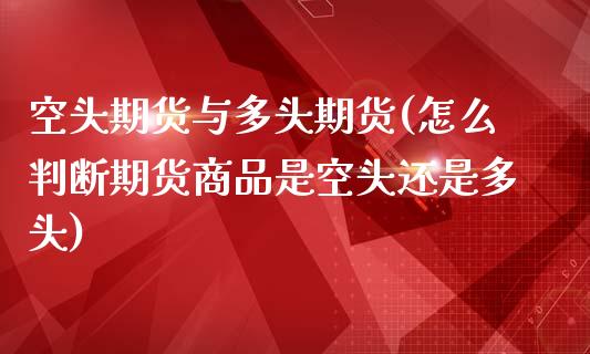 空头期货与多头期货(怎么判断期货商品是空头还是多头)_https://gjqh.wpmee.com_期货新闻_第1张