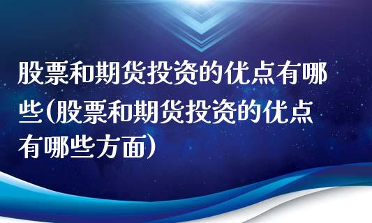 股票和期货投资的优点有哪些(股票和期货投资的优点有哪些方面)_https://gjqh.wpmee.com_期货新闻_第1张