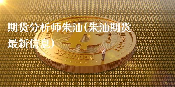 期货分析师朱汕(朱汕期货最新信息)_https://gjqh.wpmee.com_期货百科_第1张