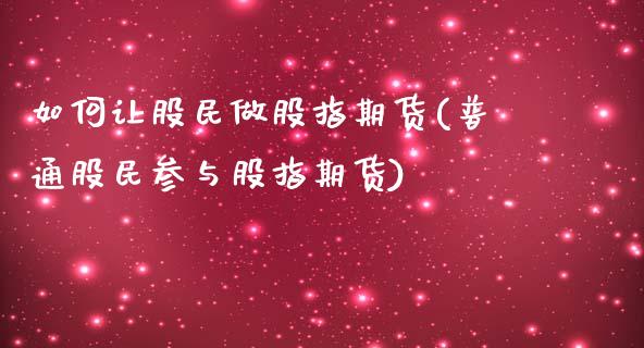 如何让股民做股指期货(普通股民参与股指期货)_https://gjqh.wpmee.com_国际期货_第1张