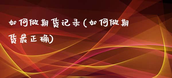 如何做期货记录(如何做期货最正确)_https://gjqh.wpmee.com_期货平台_第1张