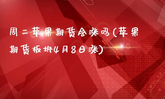 周二苹果期货会涨吗(苹果期货板块4月8日涨)_https://gjqh.wpmee.com_国际期货_第1张