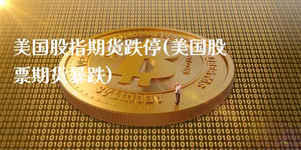 美国股指期货跌停(美国股票期货暴跌)_https://gjqh.wpmee.com_国际期货_第1张