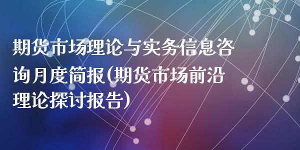 期货市场理论与实务信息咨询月度简报(期货市场前沿理论探讨报告)_https://gjqh.wpmee.com_期货百科_第1张