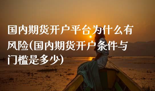 国内期货开户平台为什么有风险(国内期货开户条件与门槛是多少)_https://gjqh.wpmee.com_国际期货_第1张