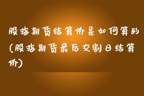 股指期货结算价是如何算的(股指期货最后交割日结算价)_https://gjqh.wpmee.com_期货百科_第1张