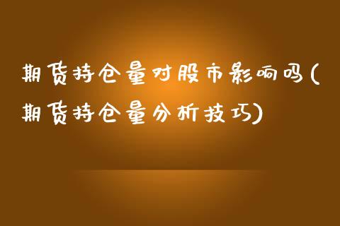 期货持仓量对股市影响吗(期货持仓量分析技巧)_https://gjqh.wpmee.com_期货百科_第1张